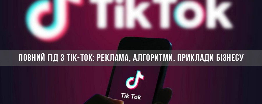 Повний гід з TikTok: аудиторія, реклама, алгоритми, приклади бізнесу