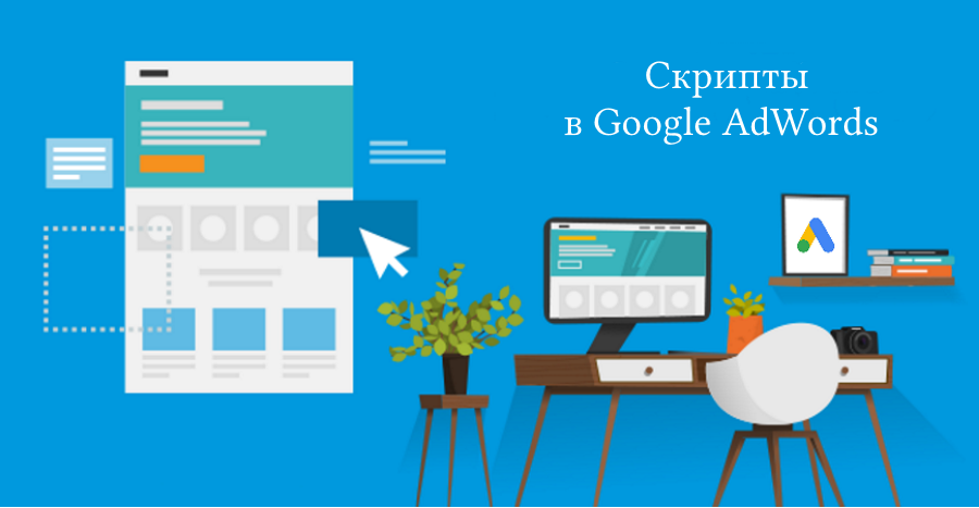 Скрипты в Google AdWords: полезное решение для автоматизация рутинных операций